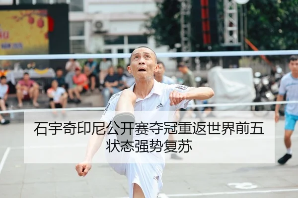 石宇奇印尼公开赛夺冠重返世界前五 状态强势复苏