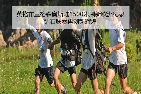 英格布里格森奥斯陆1500米刷新欧洲纪录 钻石联赛再创新辉煌
